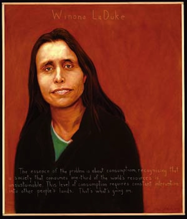 
“The essence of the problem is about consumption, recognizing that a society that consumes one third of the world’s resources is unsustainable. This level of consumption requires constant intervention into other people’s lands. That’s what’s going on.” — Winona LaDuke
